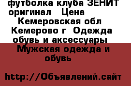 футболка клуба ЗЕНИТ.оригинал › Цена ­ 3 000 - Кемеровская обл., Кемерово г. Одежда, обувь и аксессуары » Мужская одежда и обувь   